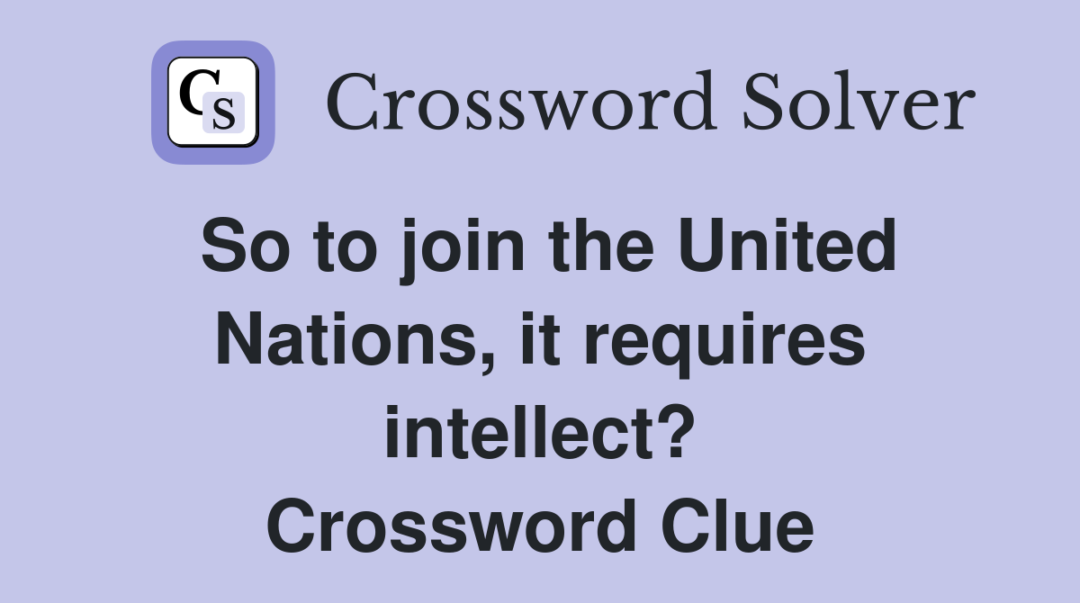 So to join the United Nations, it requires intellect? Crossword Clue