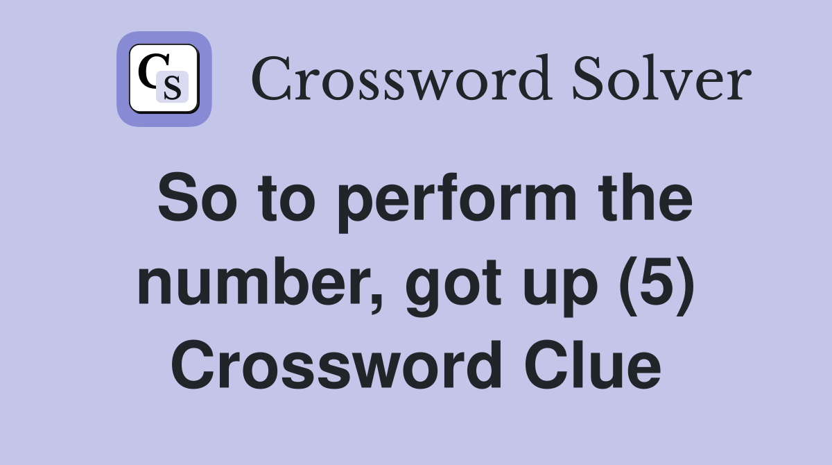 So to perform the number, got up (5) Crossword Clue