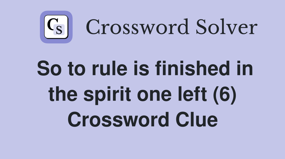 So to rule is finished in the spirit one left (6) Crossword Clue