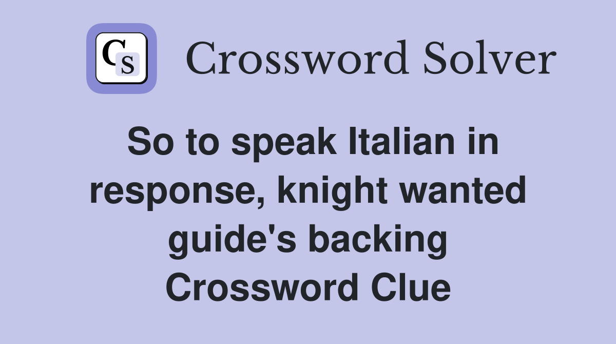 So to speak Italian in response, knight wanted guide's backing Crossword Clue