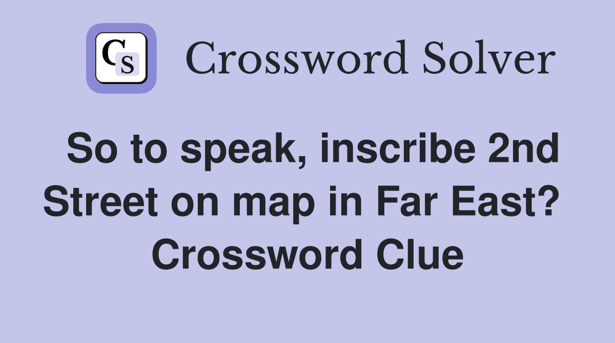 So to speak, inscribe 2nd Street on map in Far East?  Crossword Clue