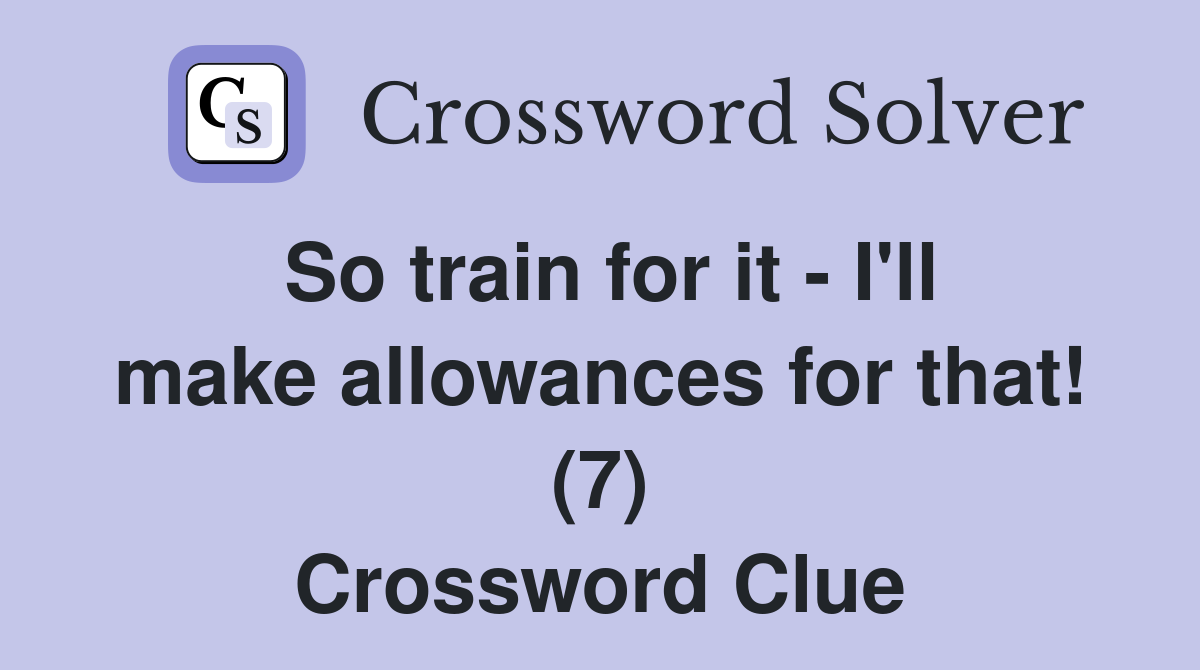 So train for it - I'll make allowances for that! (7) Crossword Clue