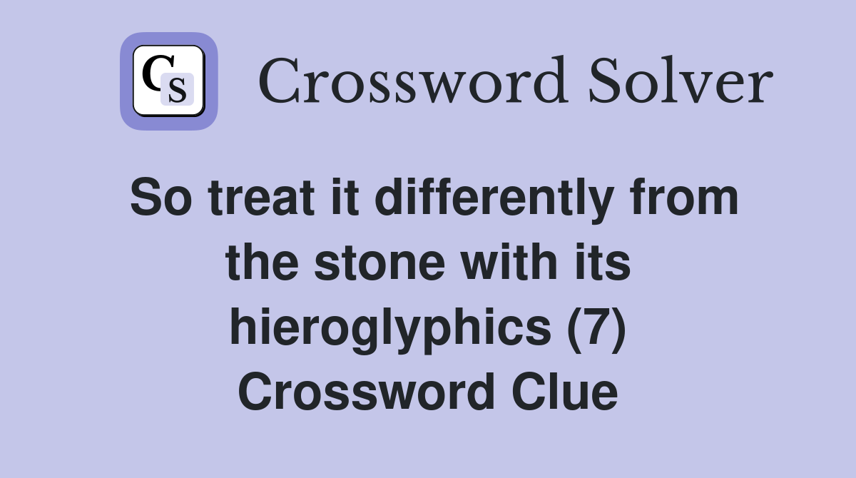 So treat it differently from the stone with its hieroglyphics (7) Crossword Clue
