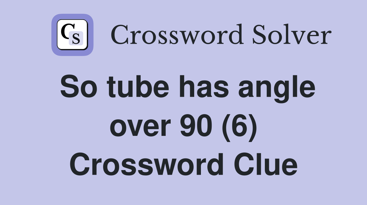 So tube has angle over 90 (6) Crossword Clue