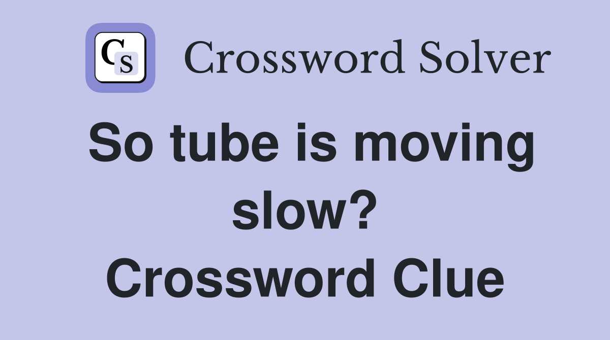 So tube is moving slow? Crossword Clue