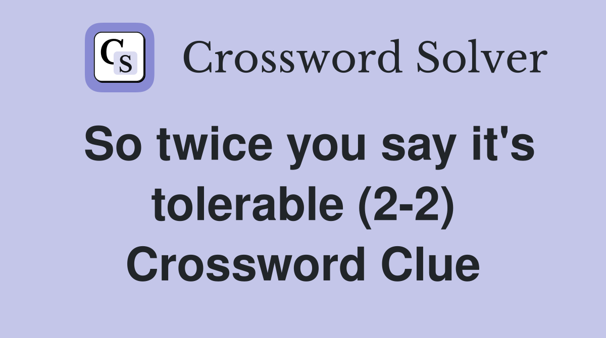 So twice you say it's tolerable (2-2) Crossword Clue