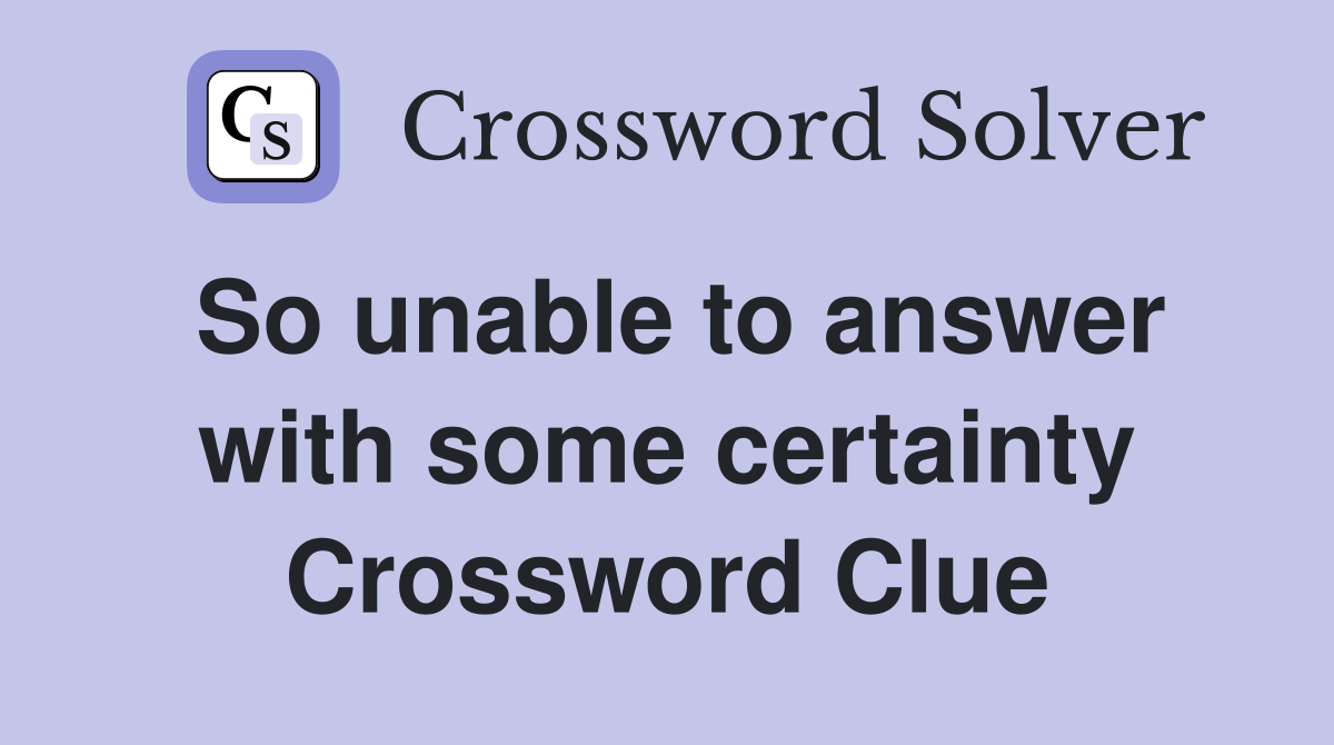 So unable to answer with some certainty Crossword Clue