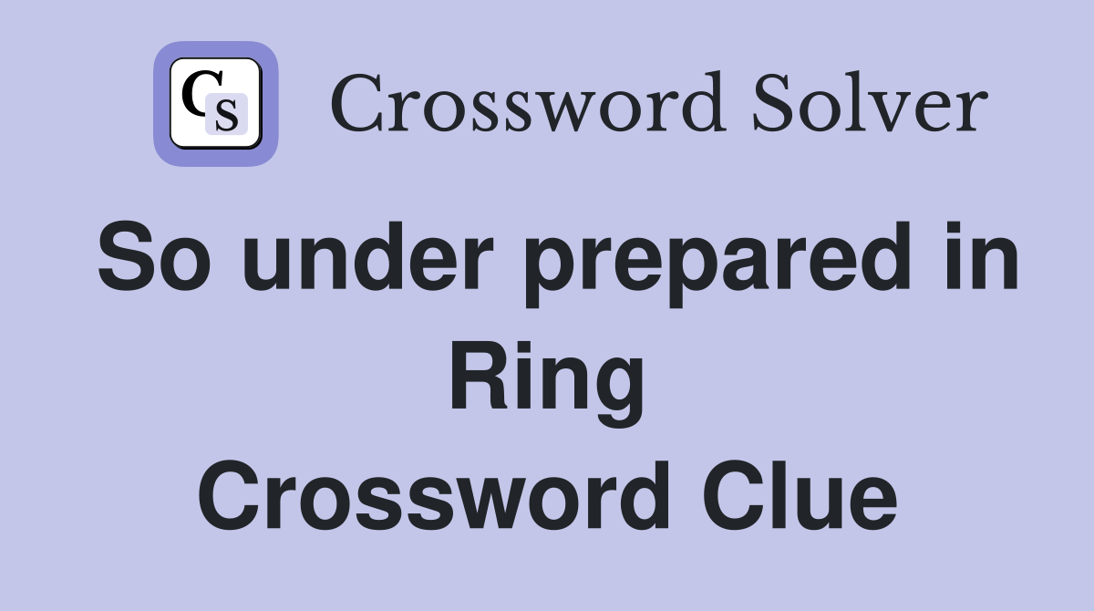 So under prepared in Ring Crossword Clue