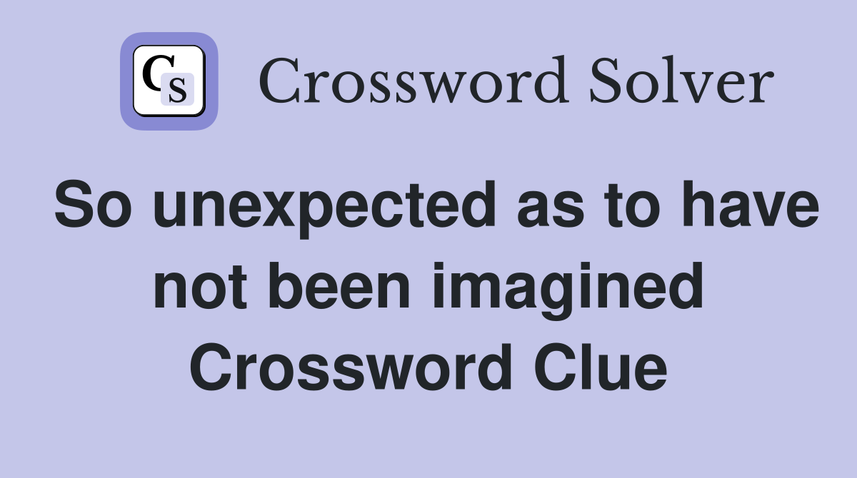 So unexpected as to have not been imagined Crossword Clue
