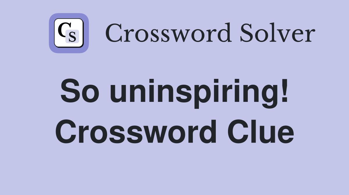 So uninspiring!  Crossword Clue