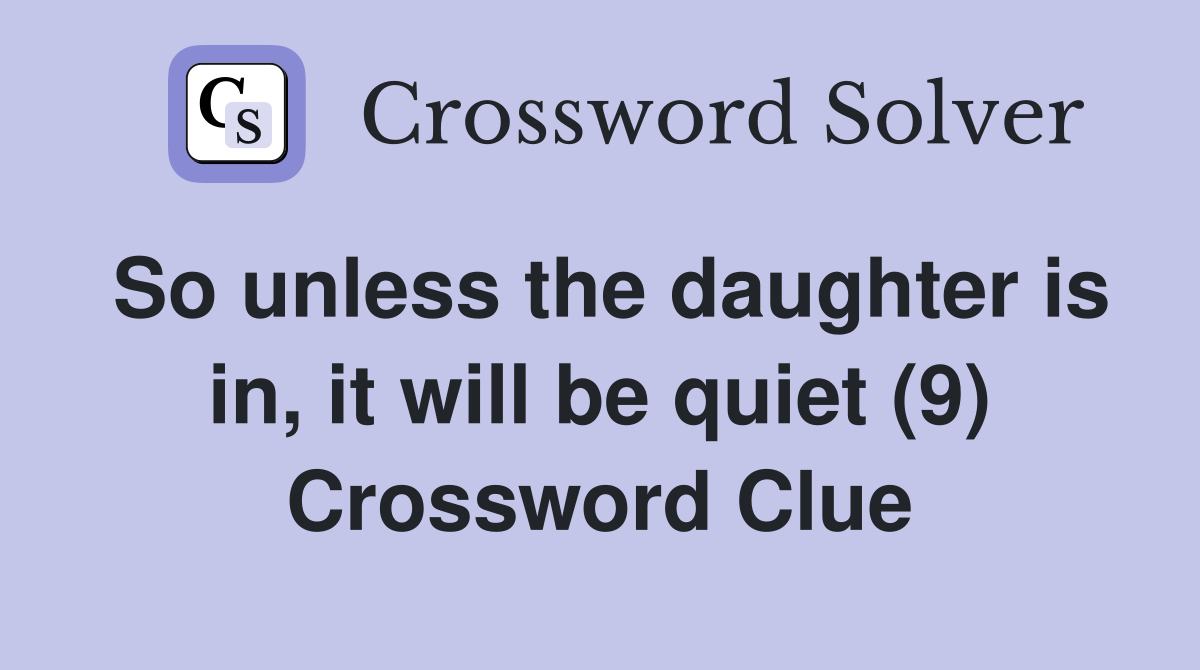 So unless the daughter is in, it will be quiet (9) Crossword Clue