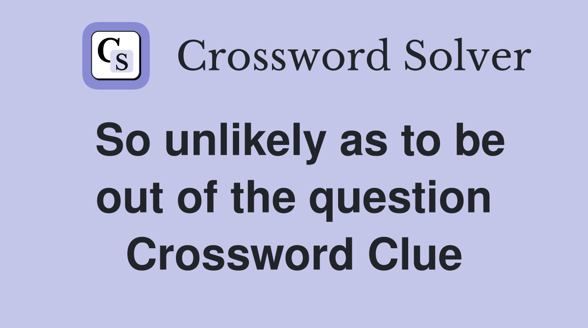 So unlikely as to be out of the question Crossword Clue