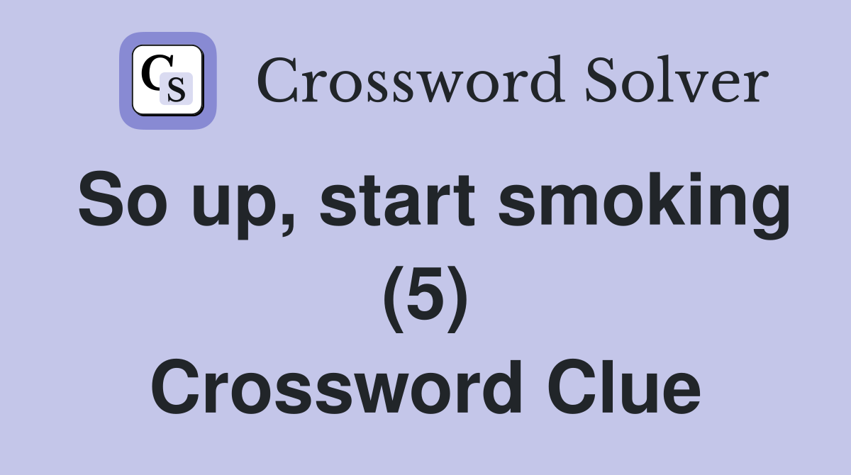 So up, start smoking (5) Crossword Clue