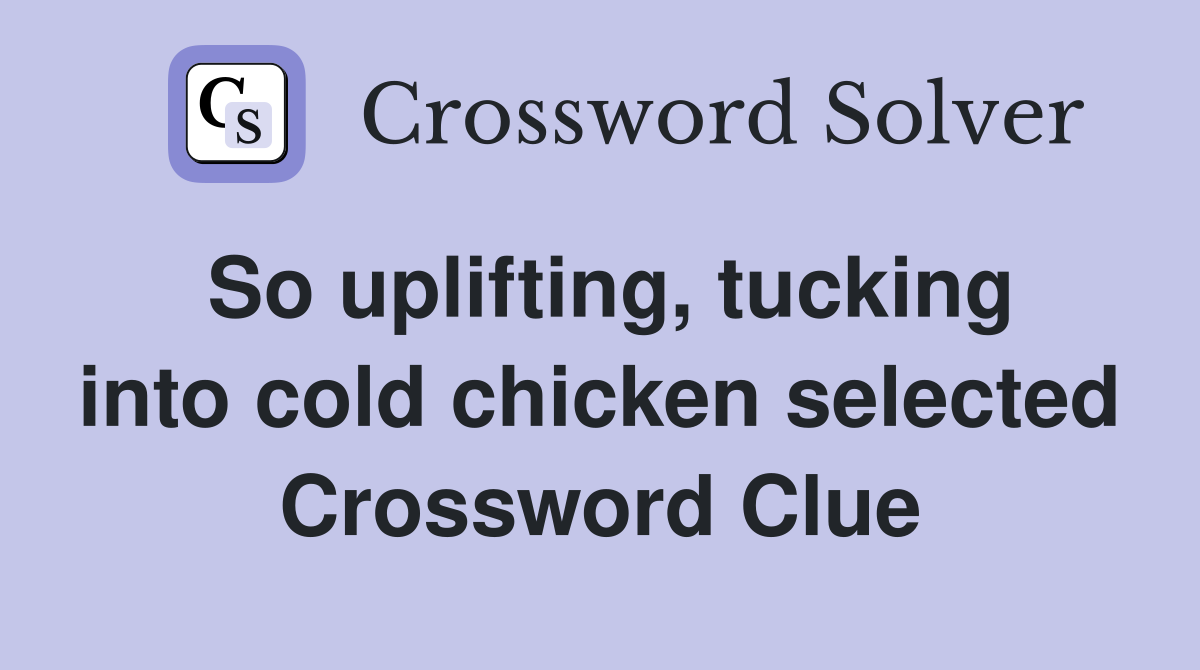 So uplifting, tucking into cold chicken selected Crossword Clue