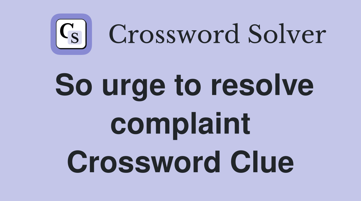 So urge to resolve complaint Crossword Clue