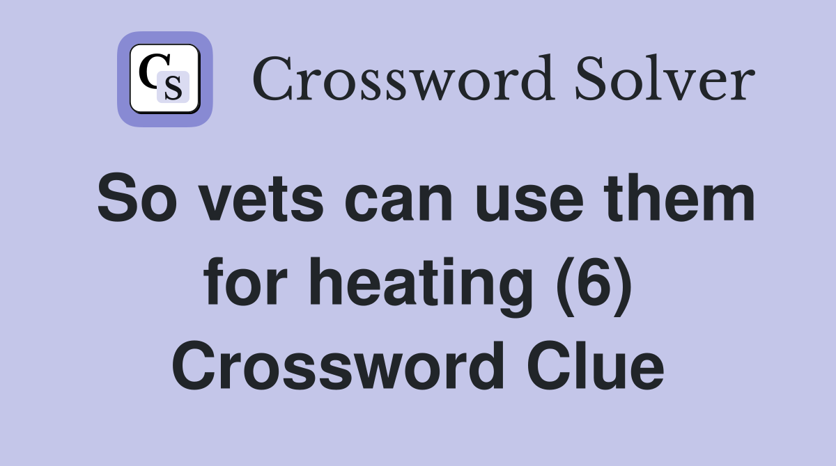 So vets can use them for heating (6) Crossword Clue
