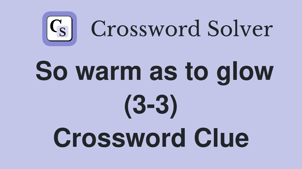 So warm as to glow (3-3) Crossword Clue