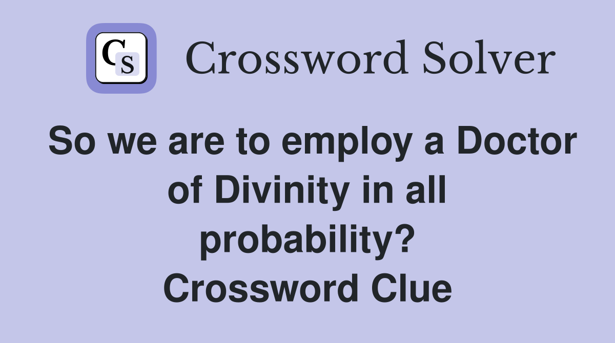 So we are to employ a Doctor of Divinity in all probability? Crossword Clue