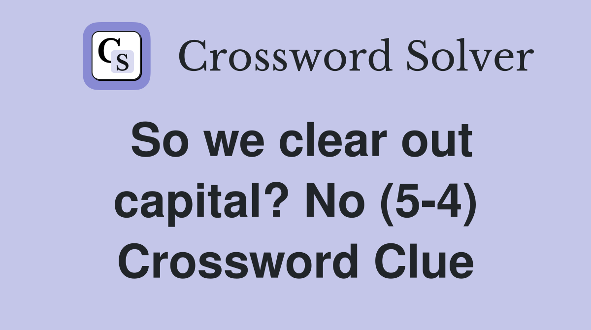 So we clear out capital? No (5-4) Crossword Clue