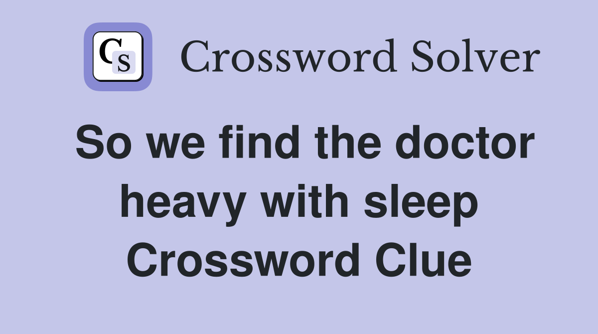 So we find the doctor heavy with sleep Crossword Clue