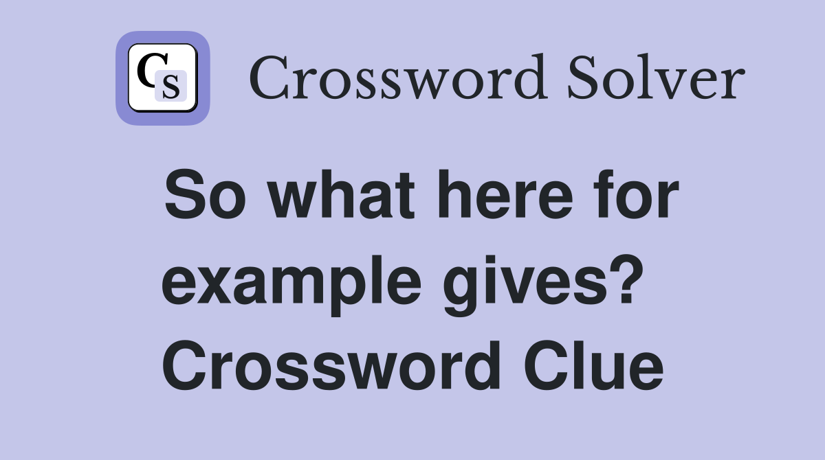 So what here for example gives?  Crossword Clue