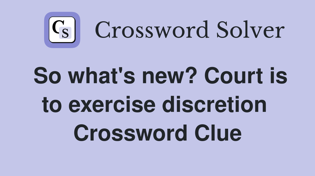 So what's new? Court is to exercise discretion  Crossword Clue