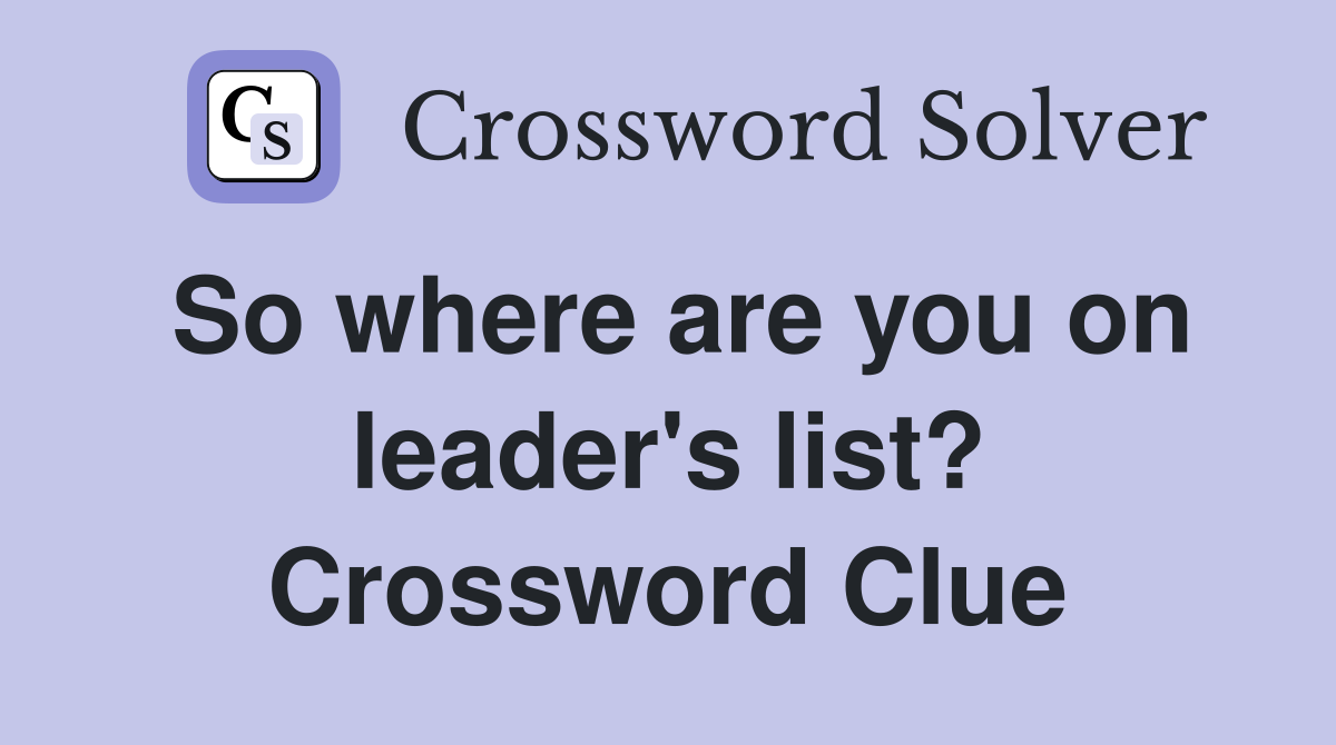 So where are you on leader's list? Crossword Clue