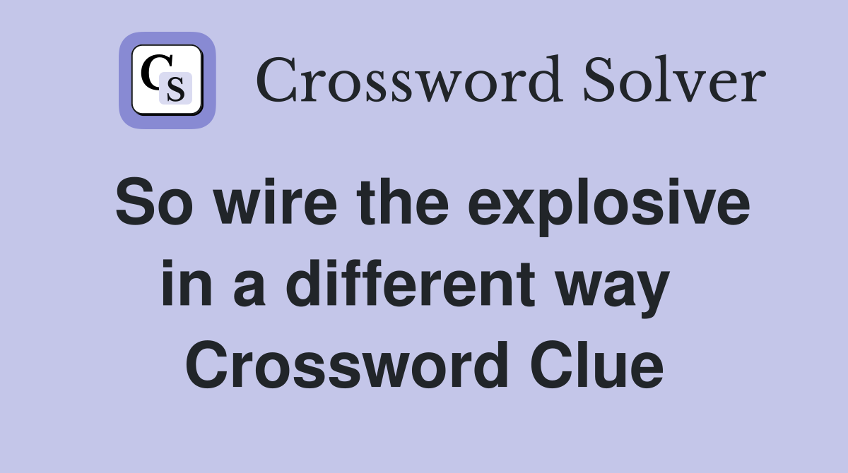 So wire the explosive in a different way  Crossword Clue