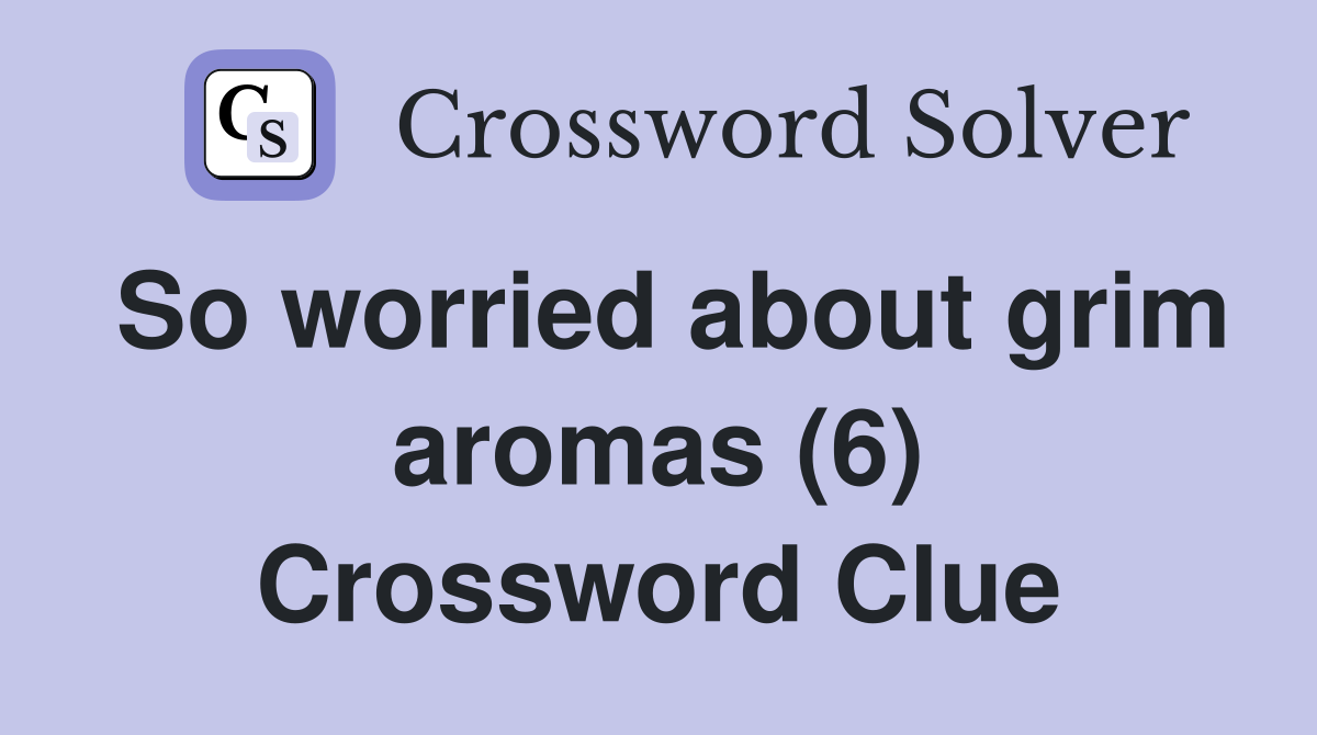 So worried about grim aromas (6) Crossword Clue