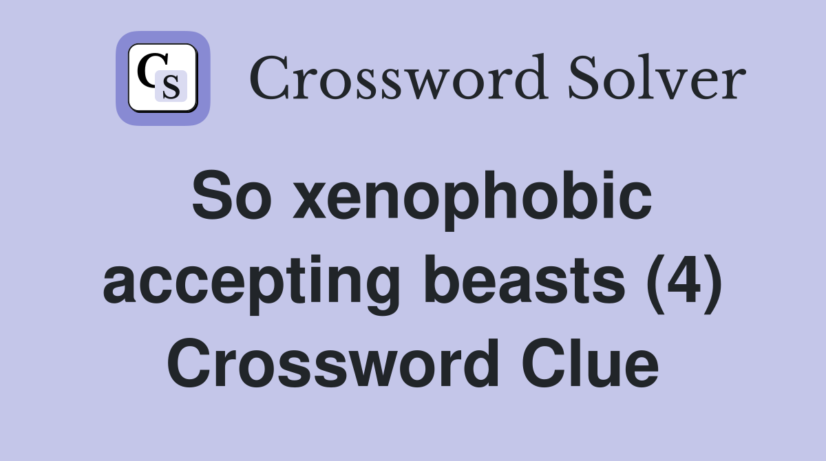 So xenophobic accepting beasts (4) Crossword Clue