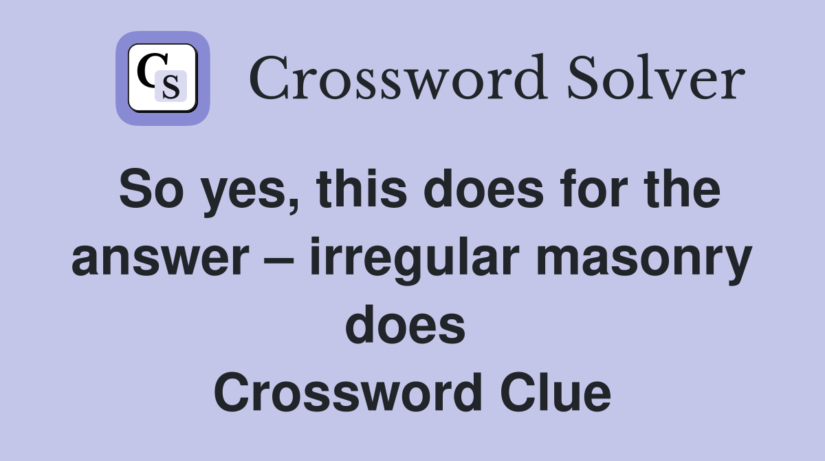 So yes, this does for the answer – irregular masonry does  Crossword Clue