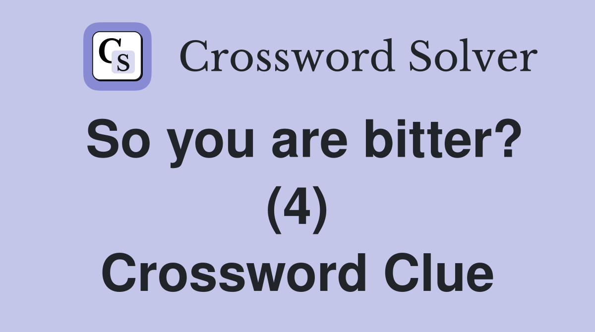 So you are bitter? (4) Crossword Clue