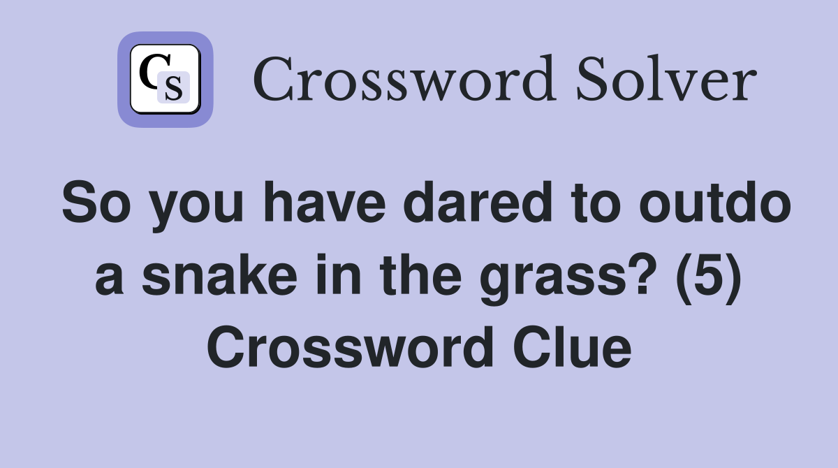 So you have dared to outdo a snake in the grass? (5) Crossword Clue