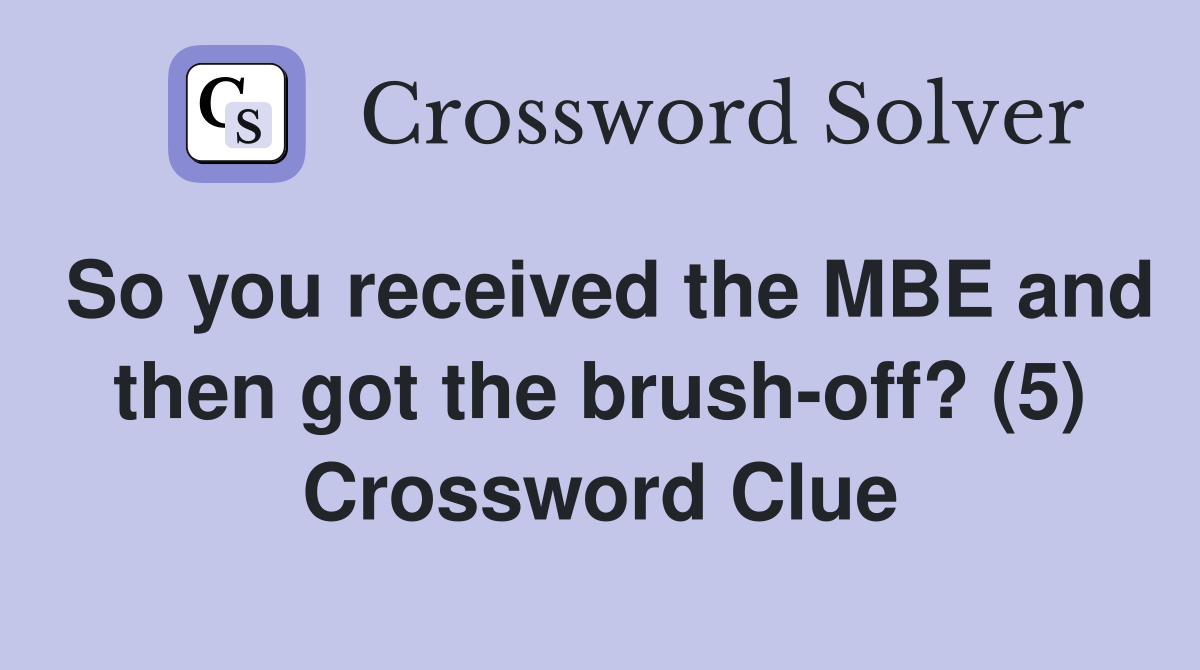 So you received the MBE and then got the brush-off? (5) Crossword Clue