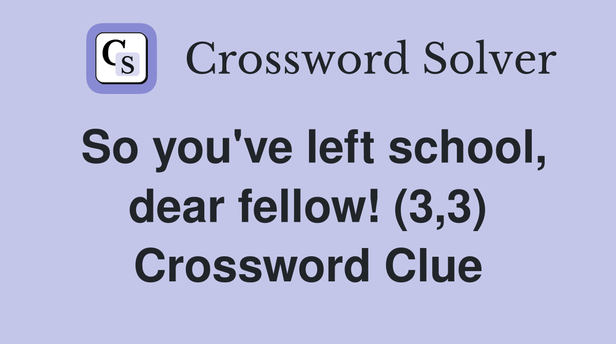 So you've left school, dear fellow! (3,3) Crossword Clue