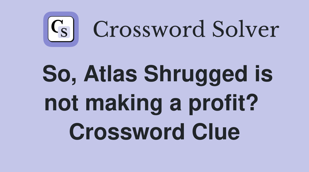 So, Atlas Shrugged is not making a profit?  Crossword Clue