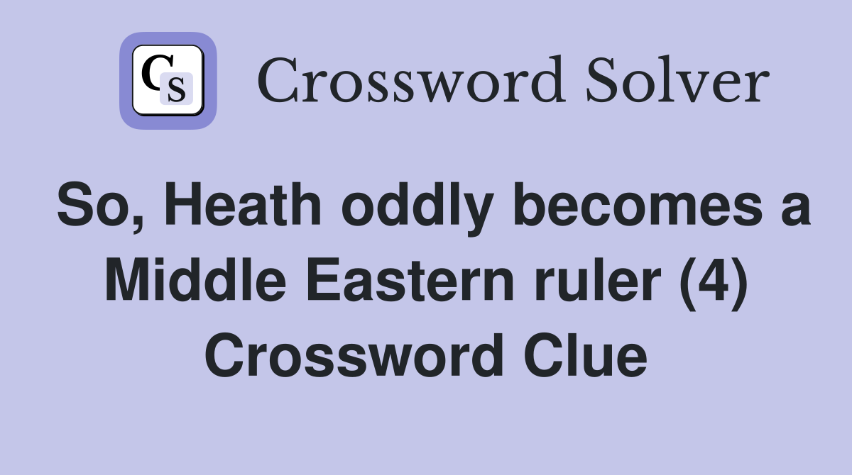 So, Heath oddly becomes a Middle Eastern ruler (4) Crossword Clue
