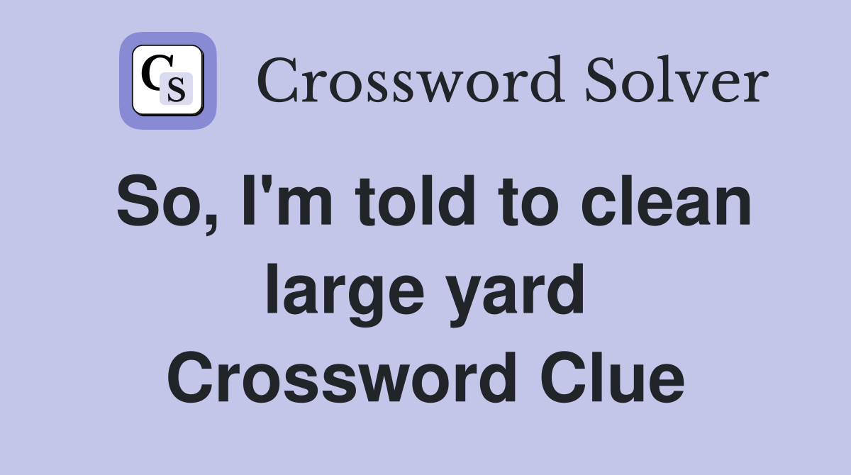So, I'm told to clean large yard Crossword Clue