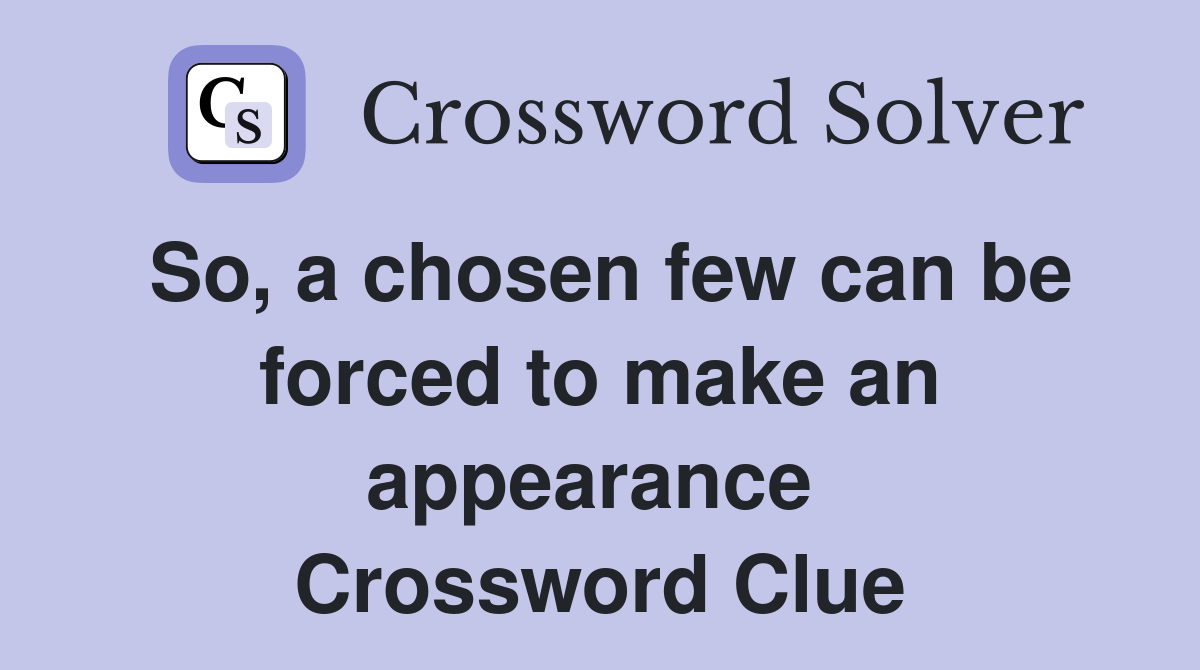 So, a chosen few can be forced to make an appearance  Crossword Clue