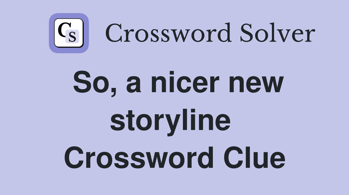 So, a nicer new storyline  Crossword Clue