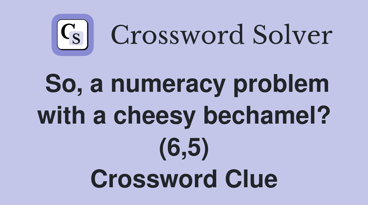 So, a numeracy problem with a cheesy bechamel? (6,5) Crossword Clue