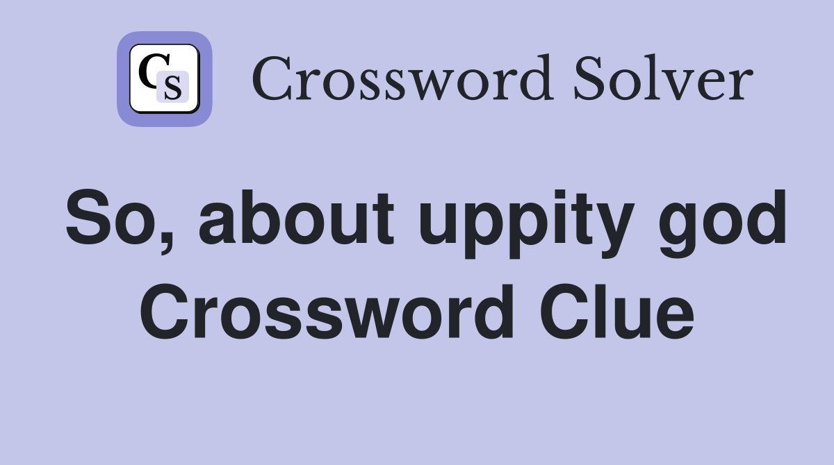 So, about uppity god Crossword Clue