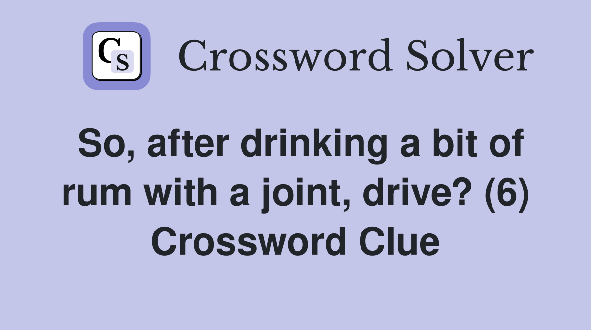 So, after drinking a bit of rum with a joint, drive? (6) Crossword Clue