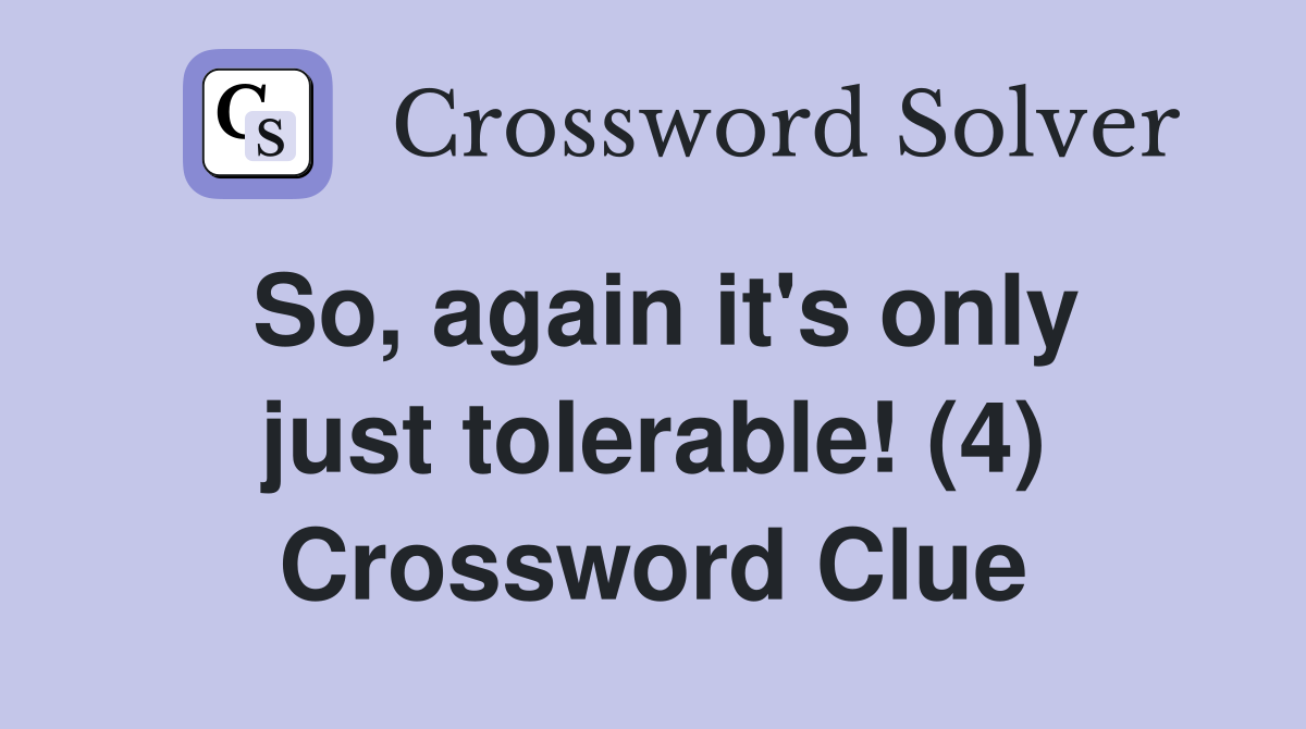 So, again it's only just tolerable! (4) Crossword Clue