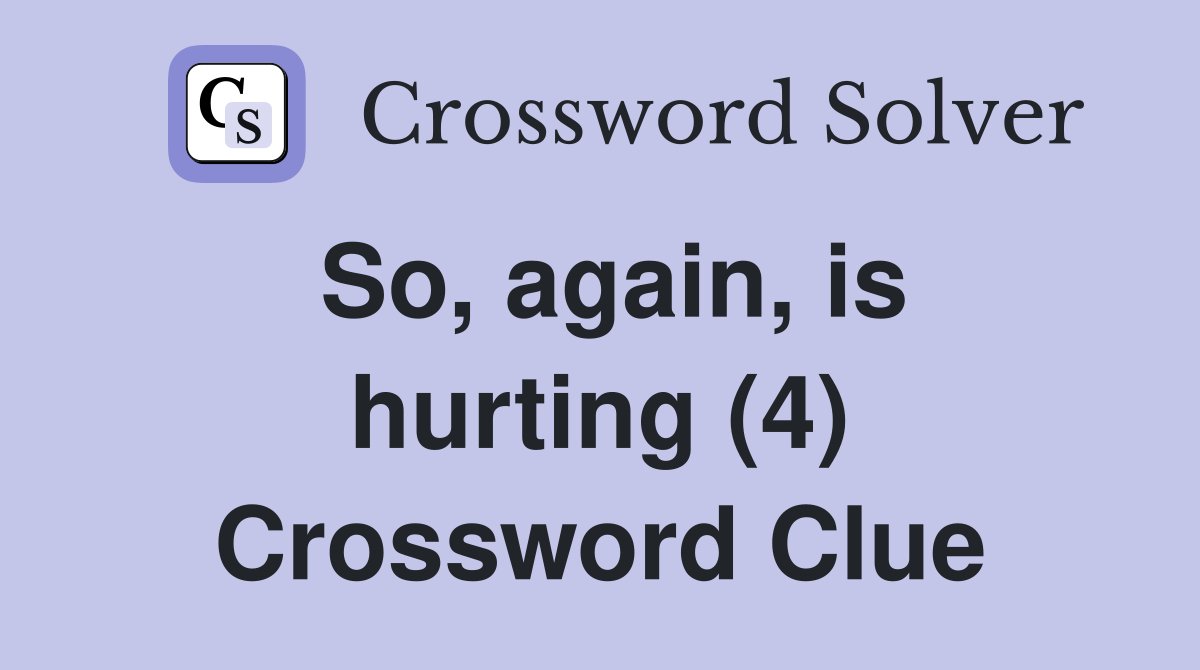 So, again, is hurting (4) Crossword Clue