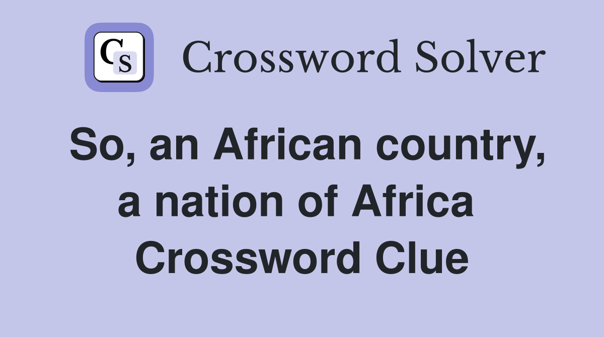 So, an African country, a nation of Africa  Crossword Clue