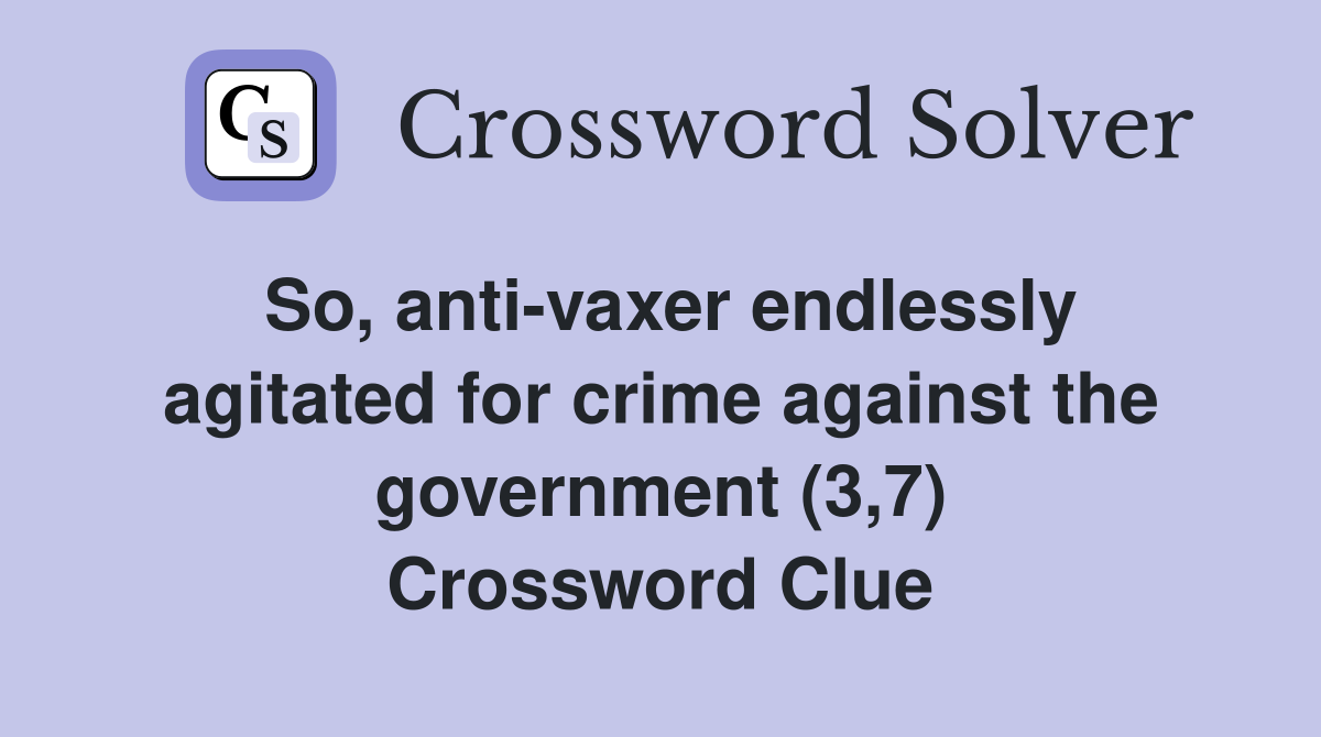 So, anti-vaxer endlessly agitated for crime against the government (3,7) Crossword Clue