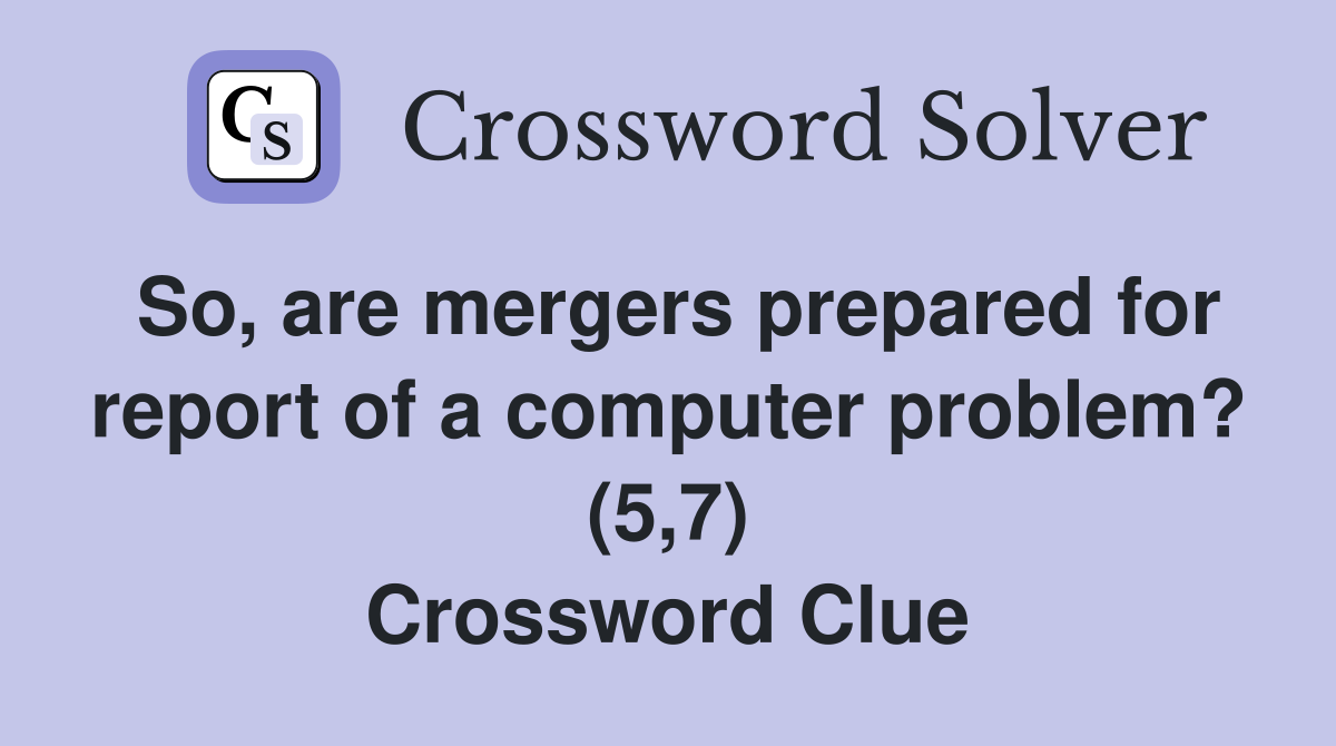 So, are mergers prepared for report of a computer problem? (5,7) Crossword Clue