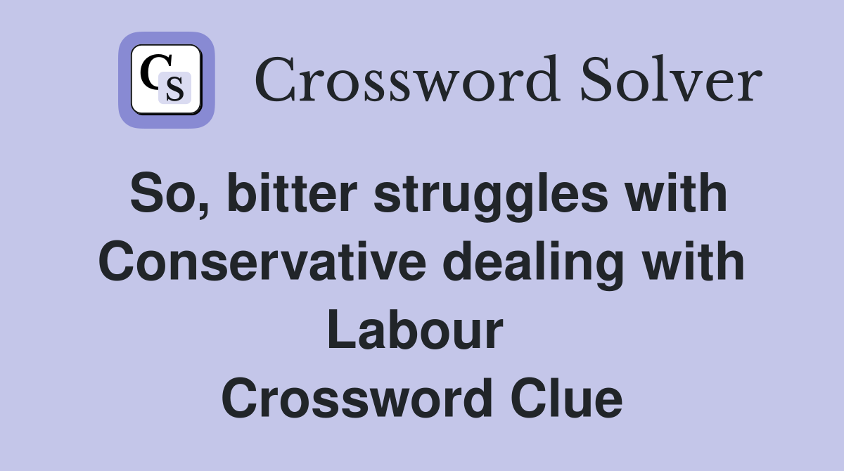 So, bitter struggles with Conservative dealing with Labour  Crossword Clue