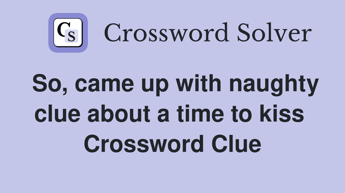 So, came up with naughty clue about a time to kiss  Crossword Clue